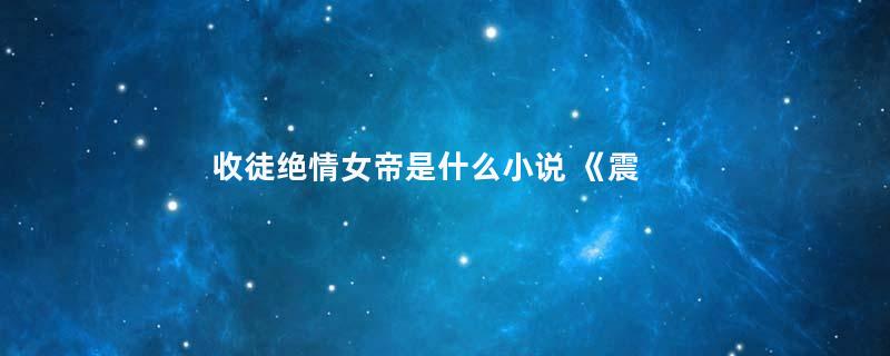 收徒绝情女帝是什么小说 《震惊!我的徒弟居然是女帝》内容简介